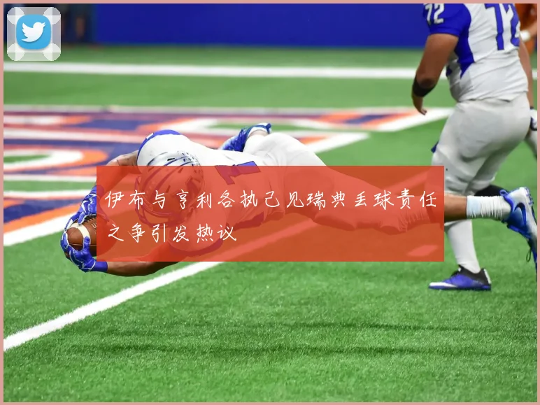 伊布与亨利各执己见瑞典丢球责任之争引发热议