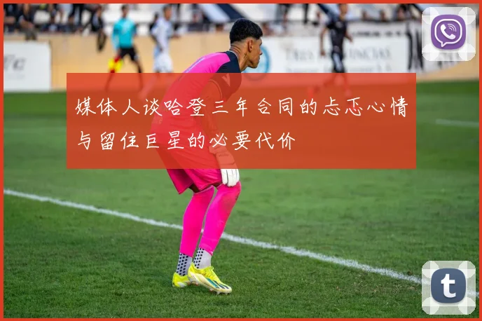 媒体人谈哈登三年合同的忐忑心情与留住巨星的必要代价