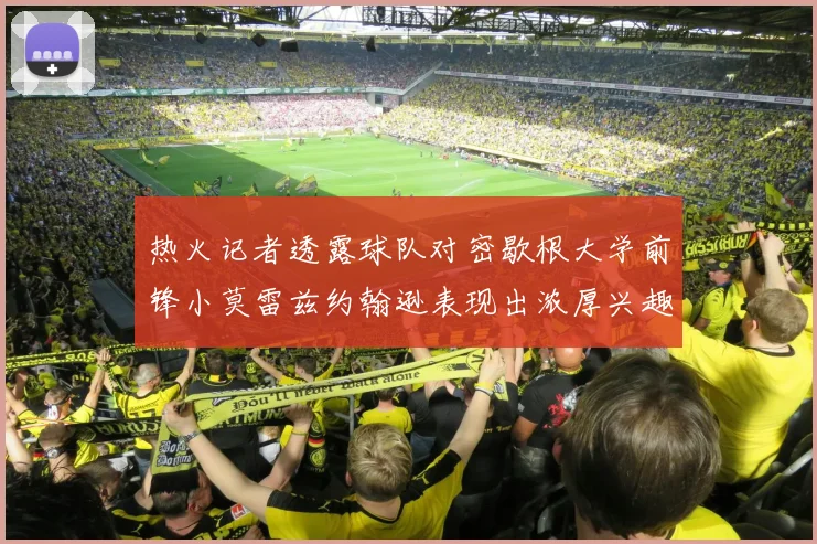 热火记者透露球队对密歇根大学前锋小莫雷兹约翰逊表现出浓厚兴趣