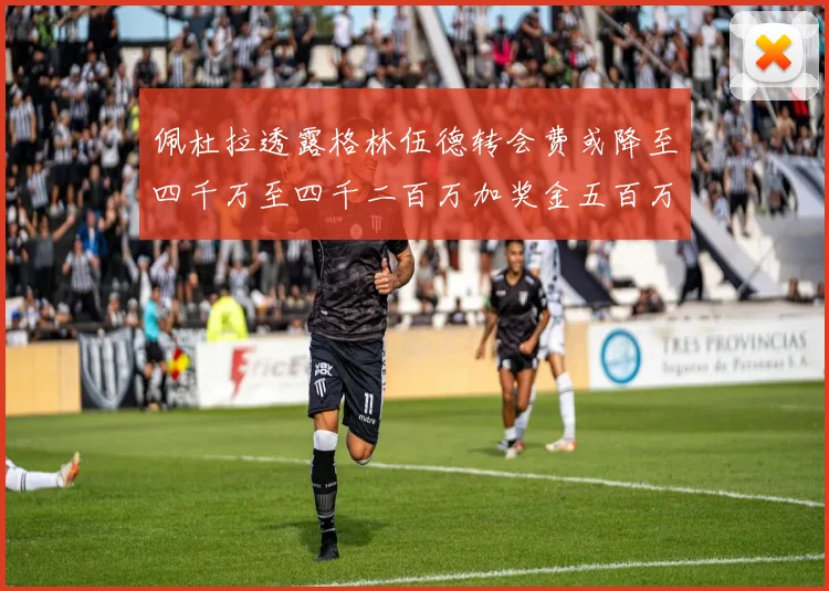 佩杜拉透露格林伍德转会费或降至四千万至四千二百万加奖金五百万至六百万