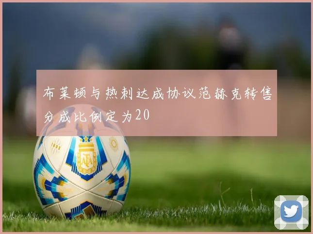 布莱顿与热刺达成协议范赫克转售分成比例定为20