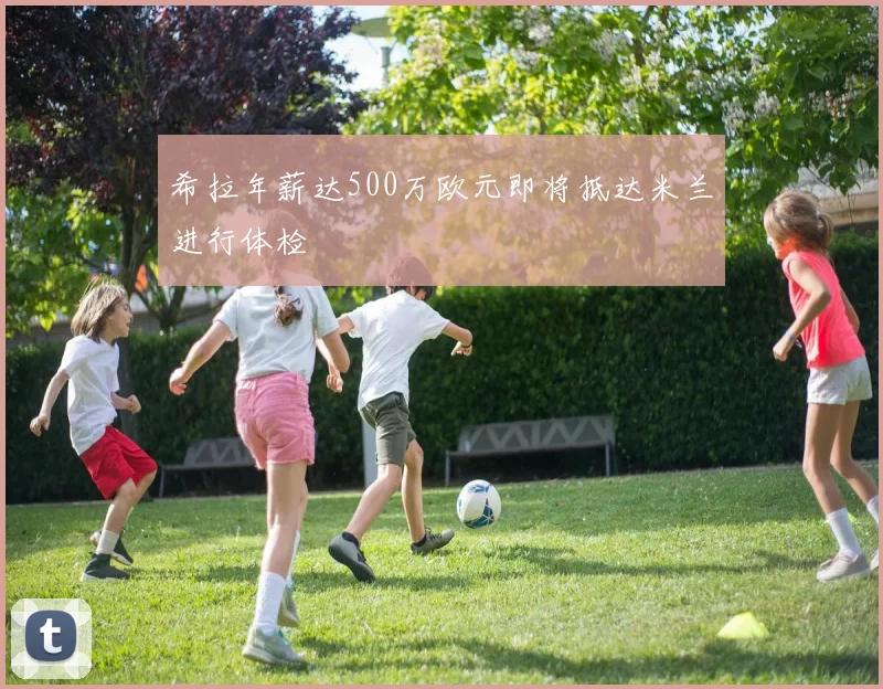 希拉年薪达500万欧元即将抵达米兰进行体检