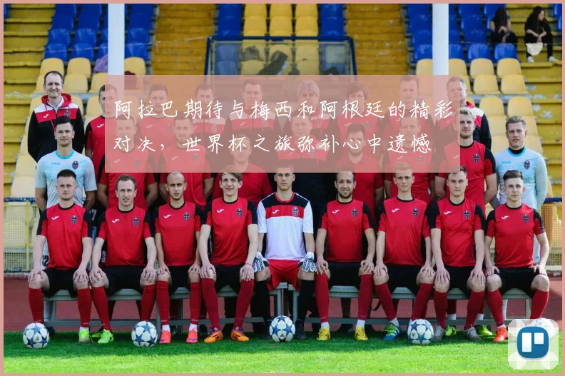 阿拉巴期待与梅西和阿根廷的精彩对决，世界杯之旅弥补心中遗憾