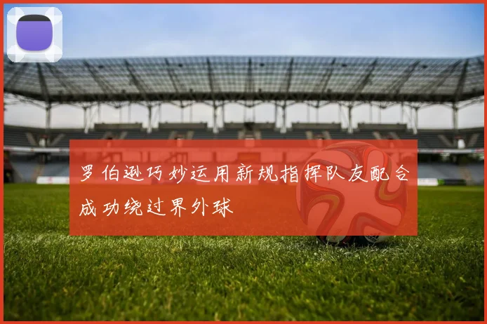 罗伯逊巧妙运用新规指挥队友配合成功绕过界外球