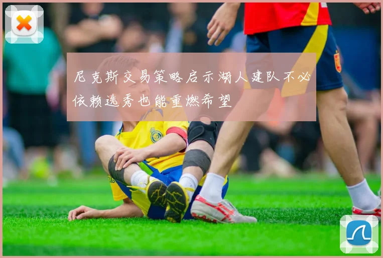 尼克斯交易策略启示湖人建队不必依赖选秀也能重燃希望